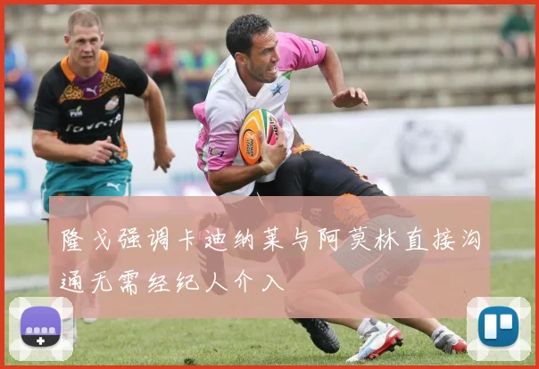 隆戈强调卡迪纳莱与阿莫林直接沟通无需经纪人介入