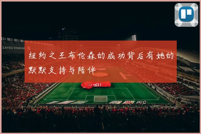 纽约之王布伦森的成功背后有她的默默支持与陪伴
